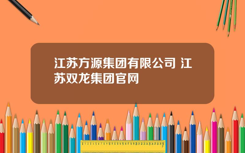 江苏方源集团有限公司 江苏双龙集团官网